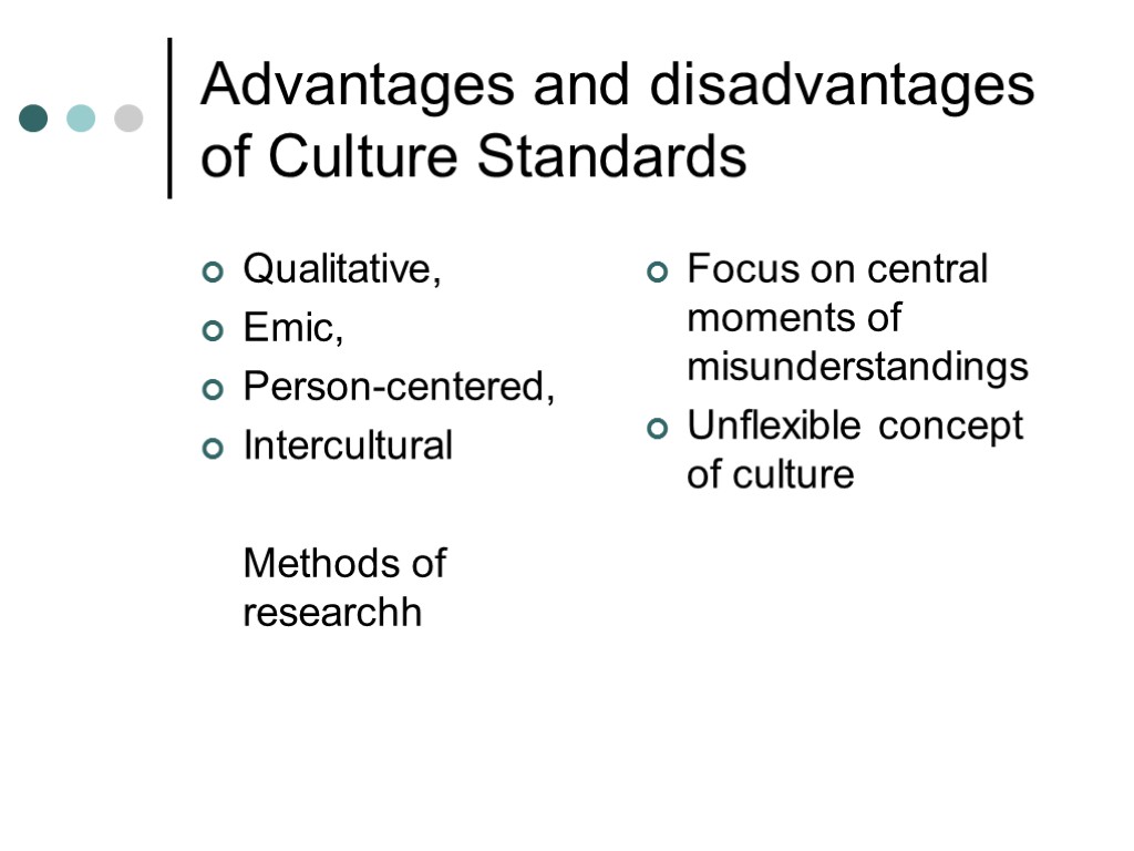 Advantages and disadvantages of Culture Standards Qualitative, Emic, Person-centered, Intercultural Methods of researchh Focus